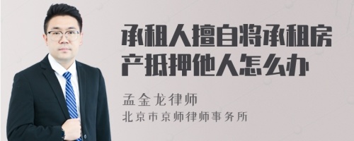 承租人擅自将承租房产抵押他人怎么办