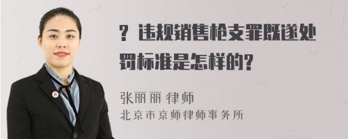 ? 违规销售枪支罪既遂处罚标准是怎样的?