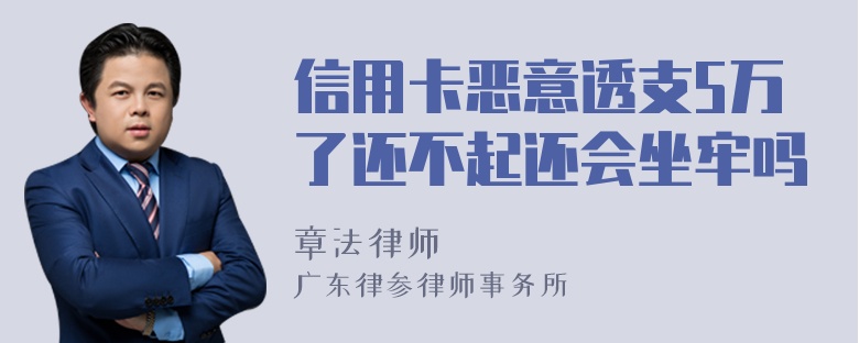 信用卡恶意透支5万了还不起还会坐牢吗