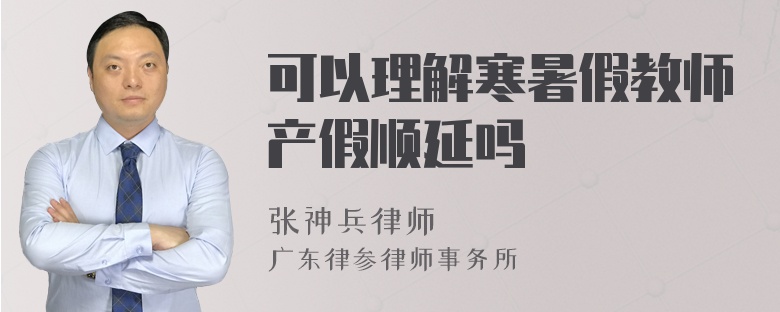 可以理解寒暑假教师产假顺延吗