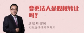 变更法人是股权转让吗？