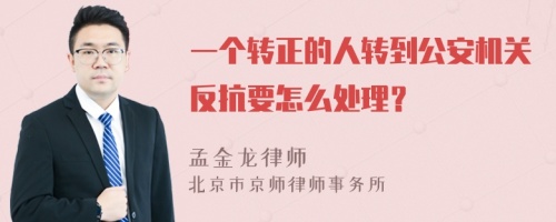 一个转正的人转到公安机关反抗要怎么处理？