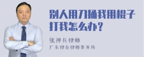 别人用刀捅我用棍子打我怎么办？