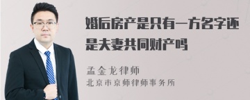 婚后房产是只有一方名字还是夫妻共同财产吗