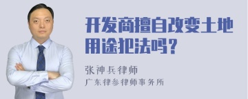 开发商擅自改变土地用途犯法吗？