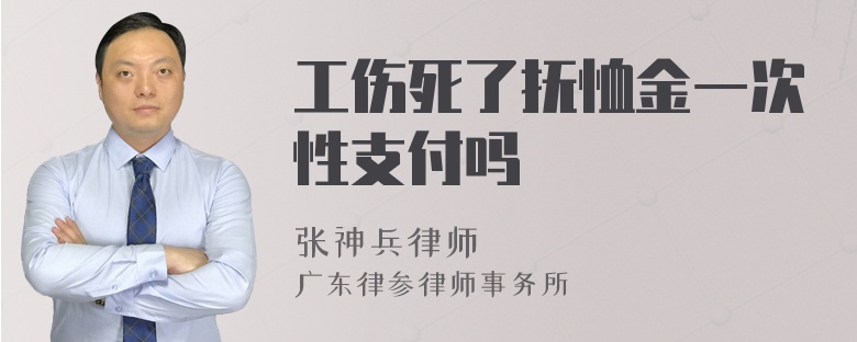 工伤死了抚恤金一次性支付吗