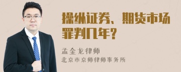 操纵证券、期货市场罪判几年?