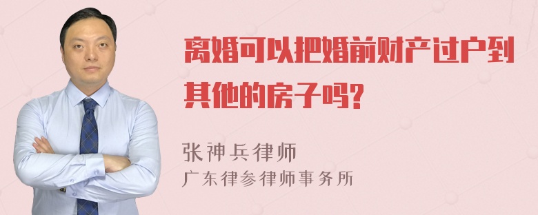 离婚可以把婚前财产过户到其他的房子吗?