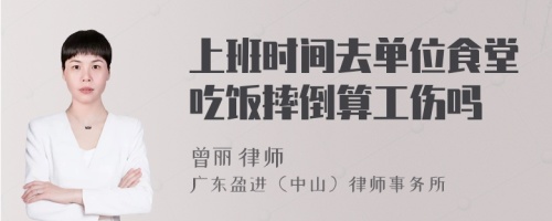 上班时间去单位食堂吃饭摔倒算工伤吗