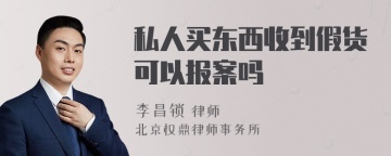 私人买东西收到假货可以报案吗