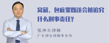 窝藏、包庇罪既遂会被追究什么刑事责任?