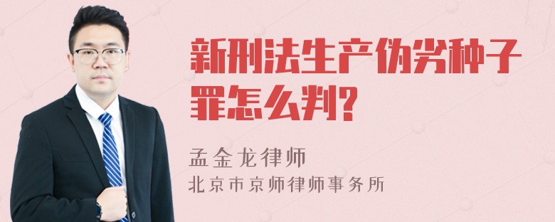 新刑法生产伪劣种子罪怎么判?