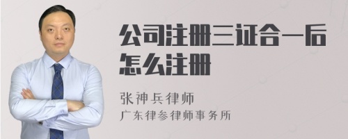 公司注册三证合一后怎么注册