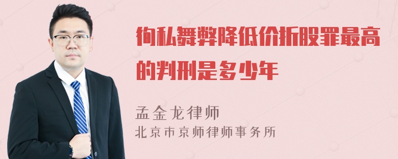 徇私舞弊降低价折股罪最高的判刑是多少年