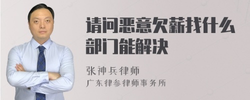 请问恶意欠薪找什么部门能解决