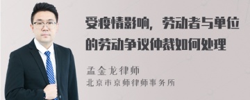 受疫情影响，劳动者与单位的劳动争议仲裁如何处理