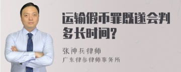 运输假币罪既遂会判多长时间?