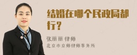 结婚在哪个民政局都行？