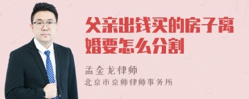 父亲出钱买的房子离婚要怎么分割