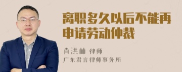 离职多久以后不能再申请劳动仲裁