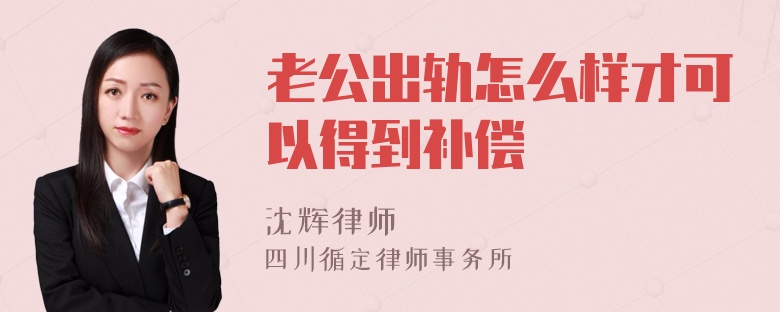 老公出轨怎么样才可以得到补偿