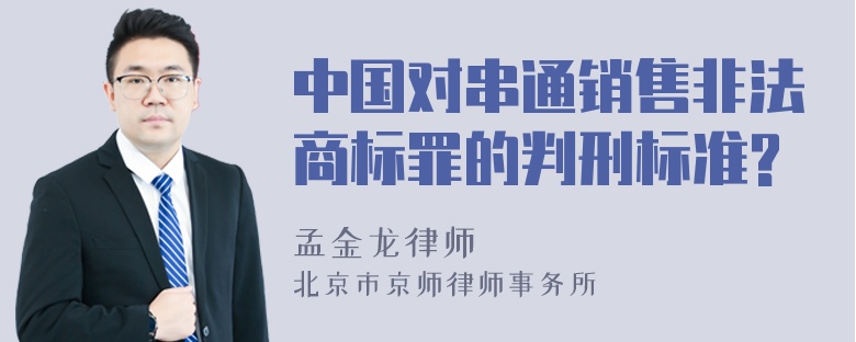 中国对串通销售非法商标罪的判刑标准?