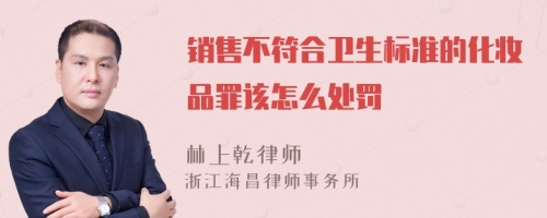 销售不符合卫生标准的化妆品罪该怎么处罚