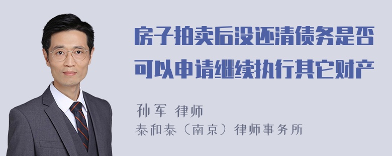 房子拍卖后没还清债务是否可以申请继续执行其它财产