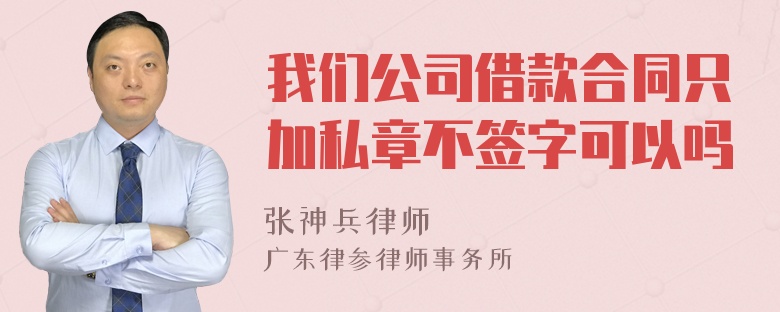 我们公司借款合同只加私章不签字可以吗