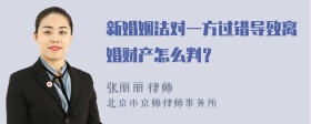 新婚姻法对一方过错导致离婚财产怎么判？