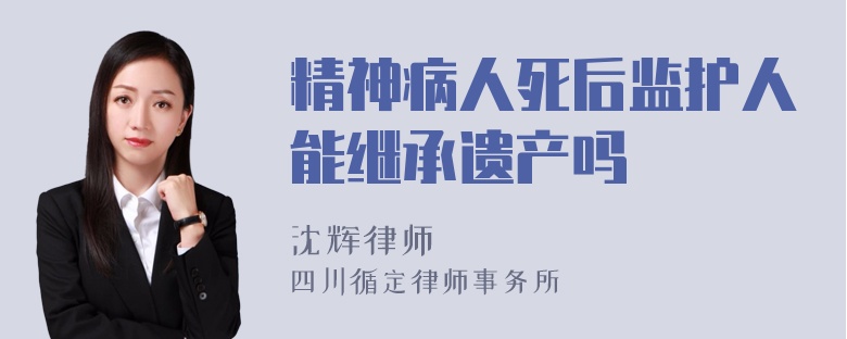 精神病人死后监护人能继承遗产吗