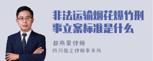 非法运输烟花爆竹刑事立案标准是什么