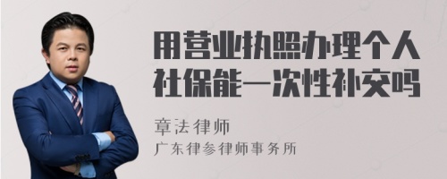 用营业执照办理个人社保能一次性补交吗