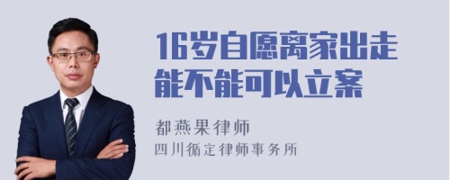 16岁自愿离家出走能不能可以立案