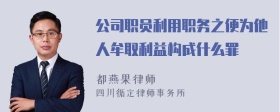 公司职员利用职务之便为他人牟取利益构成什么罪