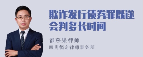 欺诈发行债券罪既遂会判多长时间