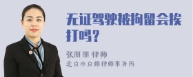 无证驾驶被拘留会挨打吗？