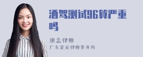 酒驾测试96算严重吗