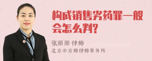 构成销售劣药罪一般会怎么判?