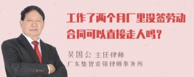 工作了两个月厂里没签劳动合同可以直接走人吗？