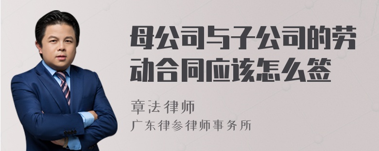 母公司与子公司的劳动合同应该怎么签