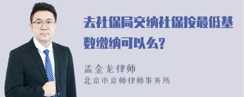 去社保局交纳社保按最低基数缴纳可以么?