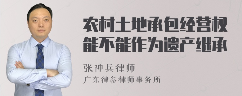 农村土地承包经营权能不能作为遗产继承