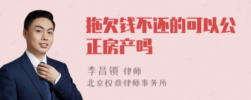 拖欠钱不还的可以公正房产吗