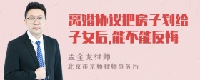 离婚协议把房子划给子女后,能不能反悔