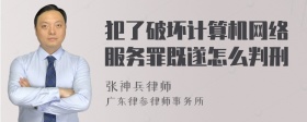 犯了破坏计算机网络服务罪既遂怎么判刑