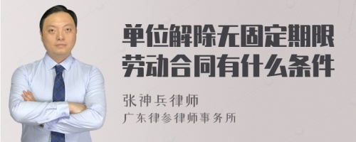 单位解除无固定期限劳动合同有什么条件