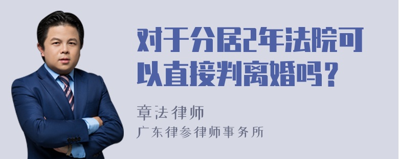 对于分居2年法院可以直接判离婚吗？