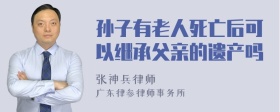 孙子有老人死亡后可以继承父亲的遗产吗