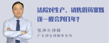 法院对生产、销售假药罪既遂一般会判几年?